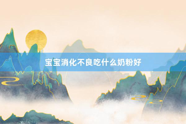 宝宝消化不良吃什么奶粉好