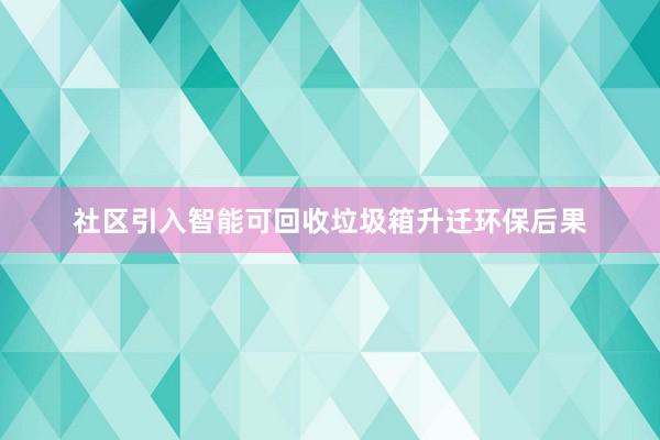 社区引入智能可回收垃圾箱升迁环保后果