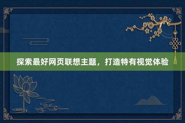 探索最好网页联想主题，打造特有视觉体验