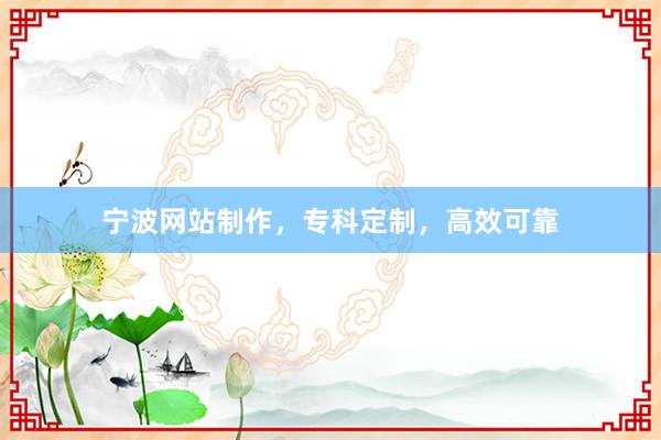 宁波网站制作，专科定制，高效可靠