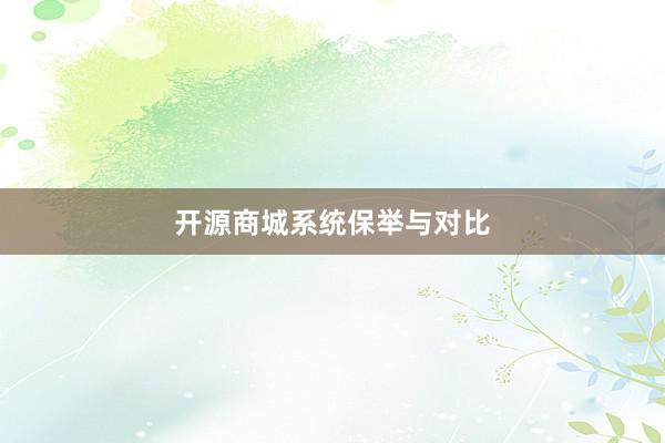 开源商城系统保举与对比