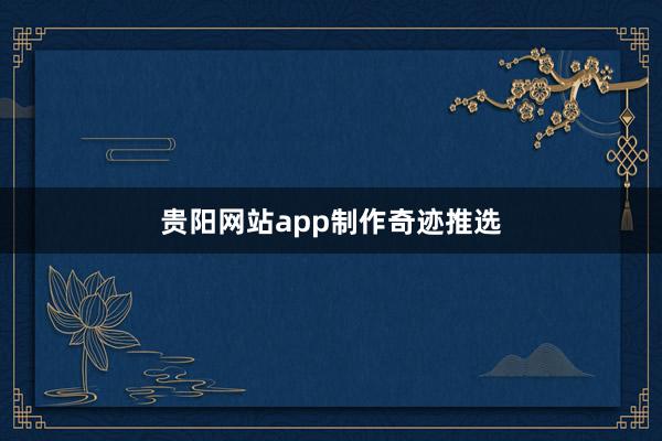 贵阳网站app制作奇迹推选