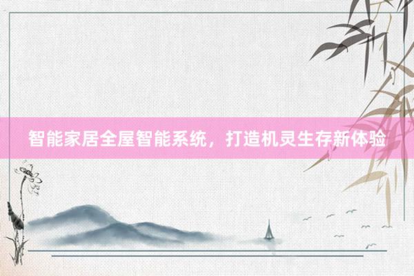智能家居全屋智能系统，打造机灵生存新体验