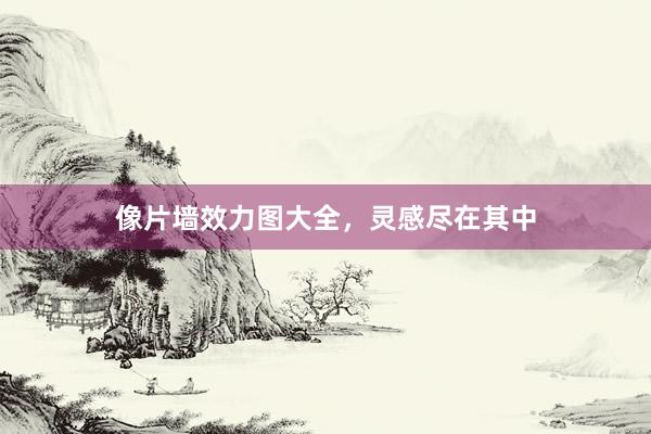 像片墙效力图大全，灵感尽在其中