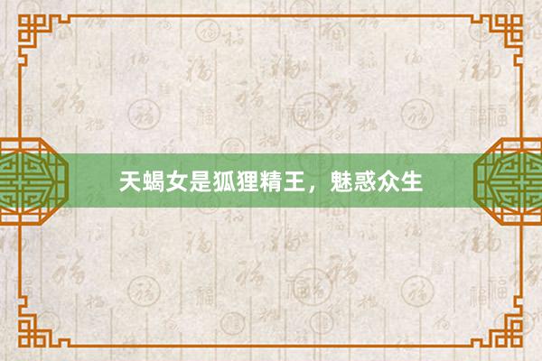 天蝎女是狐狸精王，魅惑众生
