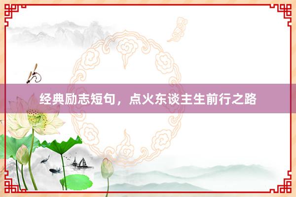 经典励志短句，点火东谈主生前行之路