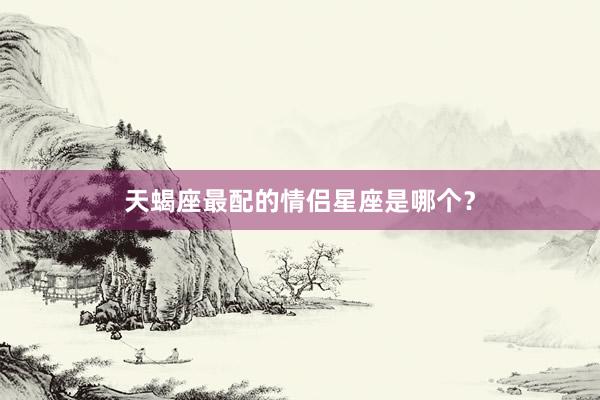 天蝎座最配的情侣星座是哪个？