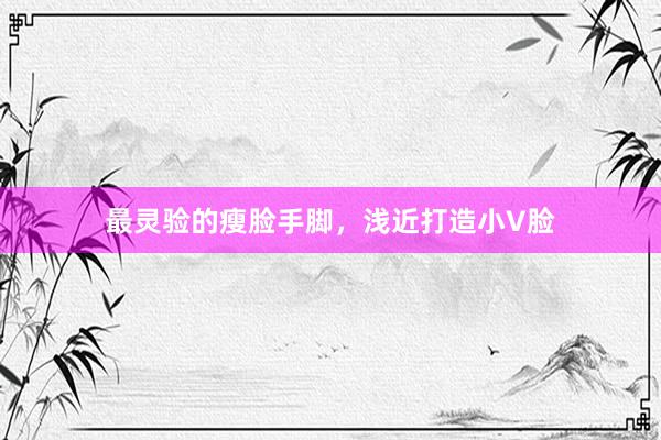 最灵验的瘦脸手脚，浅近打造小V脸