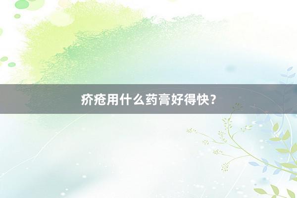 疥疮用什么药膏好得快？